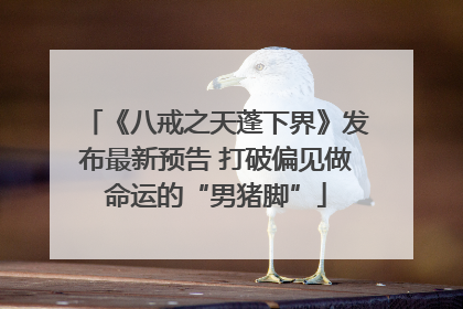 《八戒之天蓬下界》发布最新预告 打破偏见做命运的“男猪脚”