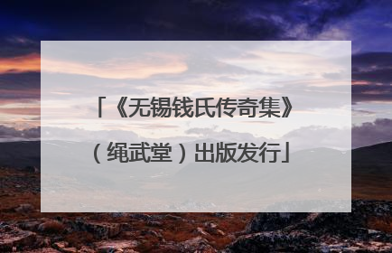 《无锡钱氏传奇集》（绳武堂）出版发行