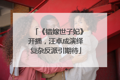 《错嫁世子妃》开播，汪卓成演绎复杂反派引期待