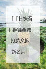 「甘快看」狮舞金城 打造文旅新名片