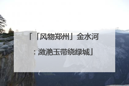 「风物郑州」金水河：潋滟玉带绕绿城