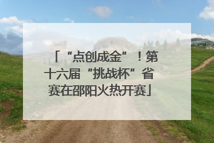 “点创成金”！第十六届“挑战杯”省赛在邵阳火热开赛
