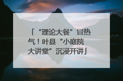 “理论大餐”冒热气！叶县“小庭院 大讲堂”沉浸开讲