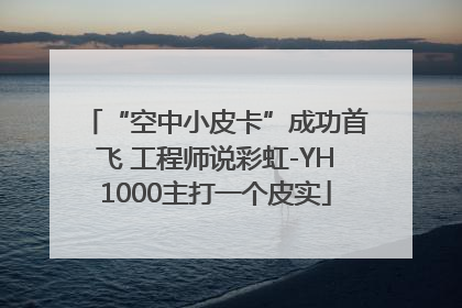“空中小皮卡”成功首飞 工程师说彩虹-YH1000主打一个皮实