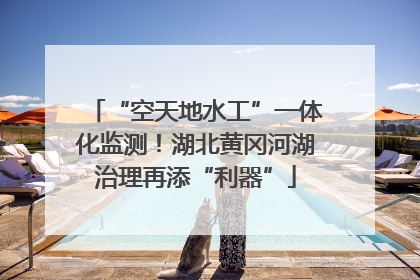 “空天地水工”一体化监测！湖北黄冈河湖治理再添“利器”