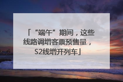 “端午”期间，这些线路调增客票预售量，S2线增开列车