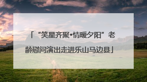 “笑星齐聚•情暖夕阳”老龄慰问演出走进乐山马边县