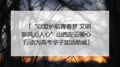 “以爱护航青春梦 文明新风沁人心”山西左云暖心行动为高考学子加油助威