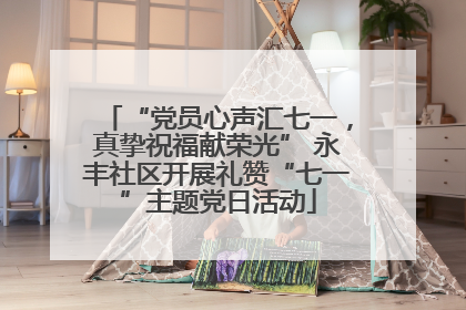 “党员心声汇七一，真挚祝福献荣光” 永丰社区开展礼赞“七一”主题党日活动