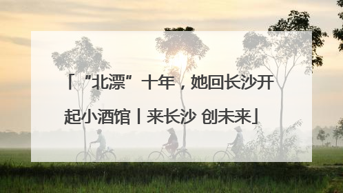 “北漂”十年，她回长沙开起小酒馆丨来长沙 创未来
