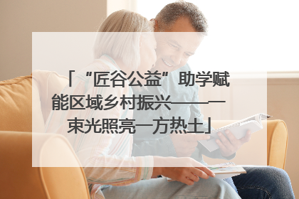 “匠谷公益”助学赋能区域乡村振兴——一束光照亮一方热土
