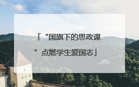 “国旗下的思政课”点燃学生爱国志