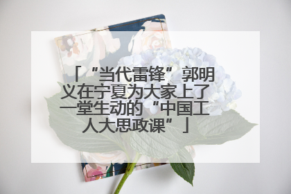 “当代雷锋”郭明义在宁夏为大家上了一堂生动的“中国工人大思政课”