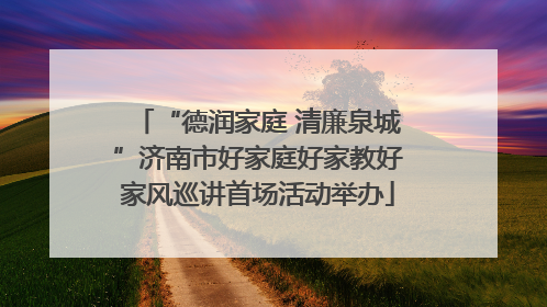“德润家庭 清廉泉城”济南市好家庭好家教好家风巡讲首场活动举办