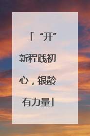 “开”新程践初心，银龄有力量
