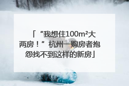 “我想住100m²大两房！”杭州一购房者抱怨找不到这样的新房