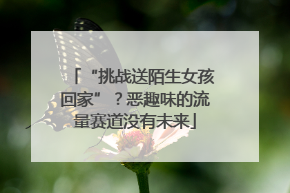 “挑战送陌生女孩回家”？恶趣味的流量赛道没有未来