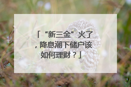 “新三金”火了，降息潮下储户该如何理财？