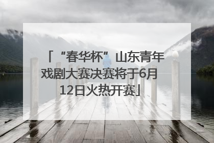 “春华杯”山东青年戏剧大赛决赛将于6月12日火热开赛