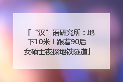 “汉”语研究所：地下10米！跟着90后女硕士夜探地铁隧道