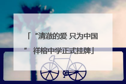 “清澈的爱 只为中国” 祥榕中学正式挂牌