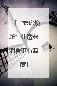 “老房焕新”让适老消费更有温度