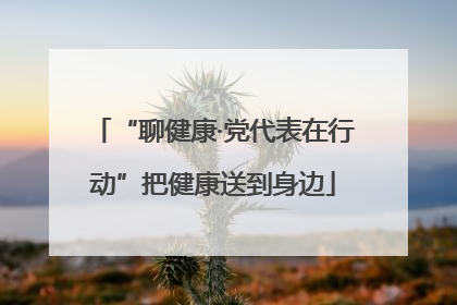 “聊健康·党代表在行动”把健康送到身边