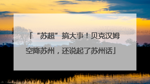 “苏超”搞大事！贝克汉姆空降苏州，还说起了苏州话
