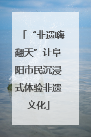 “非遗嗨翻天”让阜阳市民沉浸式体验非遗文化