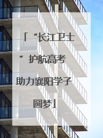 “长江卫士”护航高考 助力襄阳学子圆梦