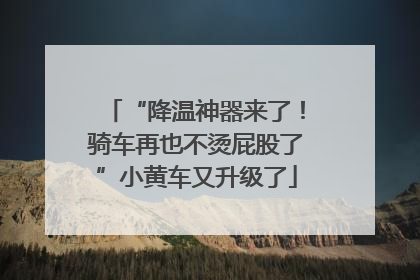 “降温神器来了！骑车再也不烫屁股了”小黄车又升级了