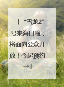 “雪龙2”号来海口啦，将面向公众开放！今起预约→
