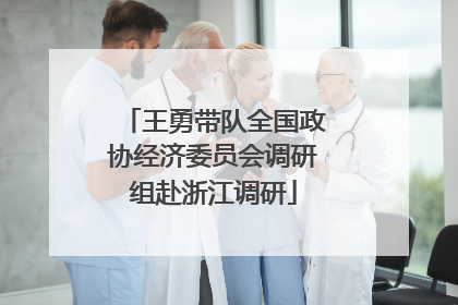 王勇带队全国政协经济委员会调研组赴浙江调研