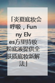 炎夏底妆会呼吸，Funny Elves方里持妆粉底液提供全肤质底妆新解法
