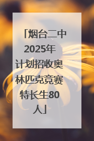 烟台二中2025年计划招收奥林匹克竞赛特长生80人