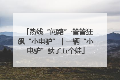 热线“问路”·管管狂飙“小电驴”｜一辆“小电驴”驮了五个娃