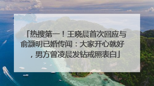 热搜第一！王晓晨首次回应与俞灏明已婚传闻：大家开心就好，男方曾凌晨发钻戒照表白