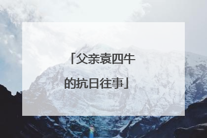 父亲袁四牛的抗日往事