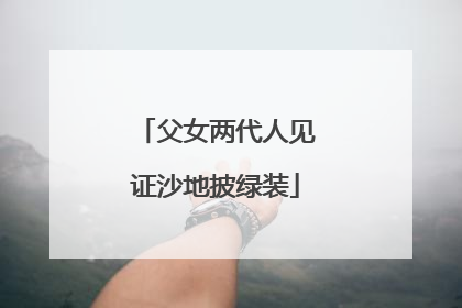 父女两代人见证沙地披绿装