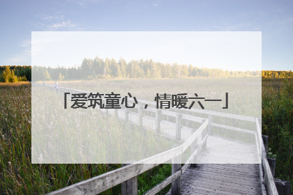 爱筑童心，情暖六一