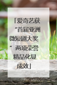 爱奇艺获“首届亚洲微短剧大奖”两项荣誉 精品化显成效