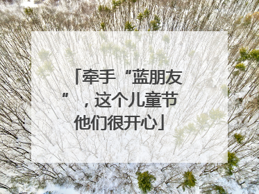 牵手“蓝朋友”，这个儿童节他们很开心