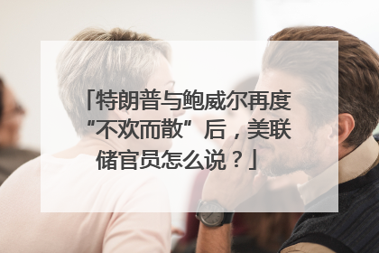 特朗普与鲍威尔再度“不欢而散”后，美联储官员怎么说？