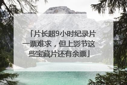片长超9小时纪录片一票难求，但上影节这些宝藏片还有余票