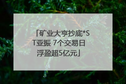 矿业大亨抄底*ST亚振 7个交易日浮盈超5亿元