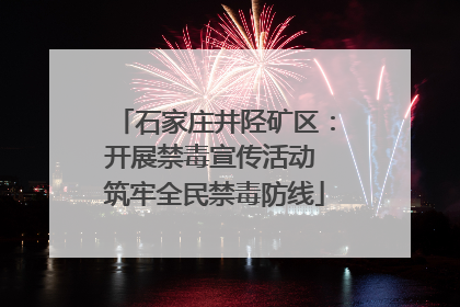 石家庄井陉矿区：开展禁毒宣传活动 筑牢全民禁毒防线