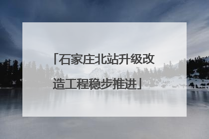 石家庄北站升级改造工程稳步推进