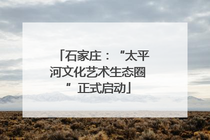 石家庄：“太平河文化艺术生态圈”正式启动