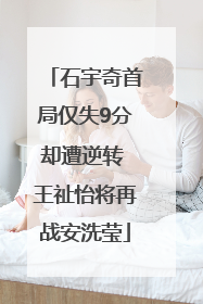石宇奇首局仅失9分却遭逆转 王祉怡将再战安洗莹