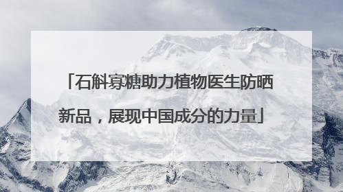 石斛寡糖助力植物医生防晒新品，展现中国成分的力量